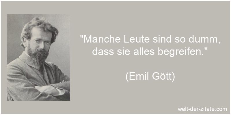 Emil Gött Zitat Dummheit: Manche Leute sind so dumm, dass sie alles