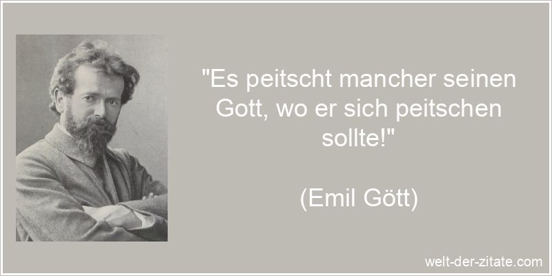 Emil Gött Zitat Gott: Es peitscht mancher seinen Gott, wo er sich