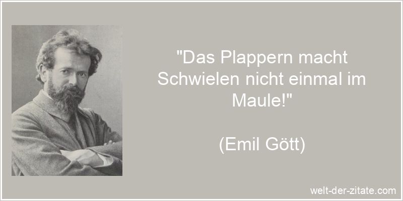 „Das Plappern macht Schwielen nicht einmal im Maule!“ Emil Gött Zitat Schwatzen: Das Plappern macht Schwielen nicht einmal