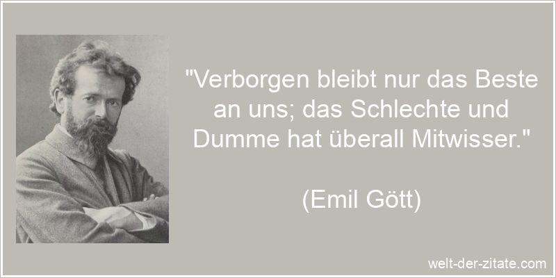 „Verborgen bleibt nur das Beste an uns; das Schlechte und Dumme hat überall Mitwisser.“ Emil Gött Zitat Verborgenheit: Verborgen bleibt nur das Beste an