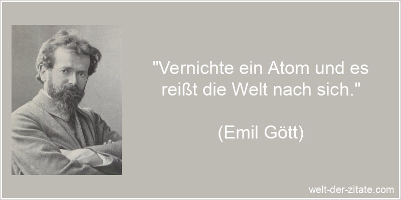 Emil Gött Zitat Wirkung: Vernichte ein Atom und es reißt die Welt