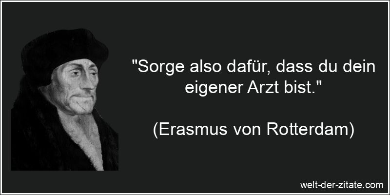 Erasmus von Rotterdam Zitat Arzt: Sorge also dafür, dass du dein
