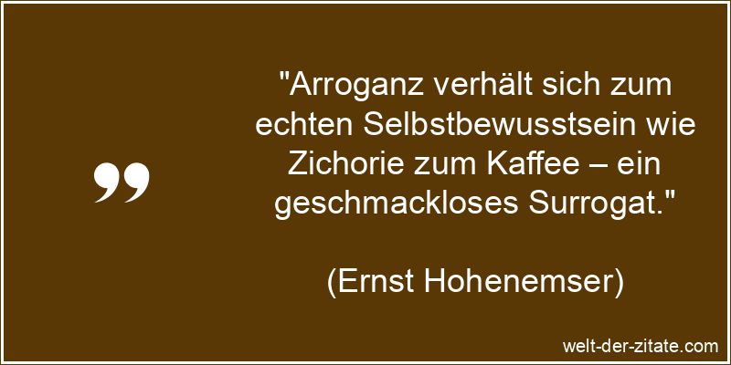 Ernst Hohenemser Zitat Arroganz: Arroganz verhält sich zum echten