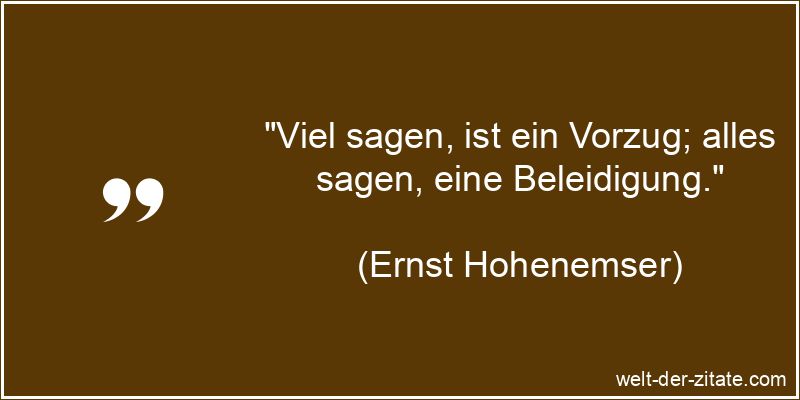 „Viel sagen, ist ein Vorzug; alles sagen, eine Beleidigung.“ Ernst Hohenemser Zitat Etwas sagen: Viel sagen, ist ein Vorzug; alles