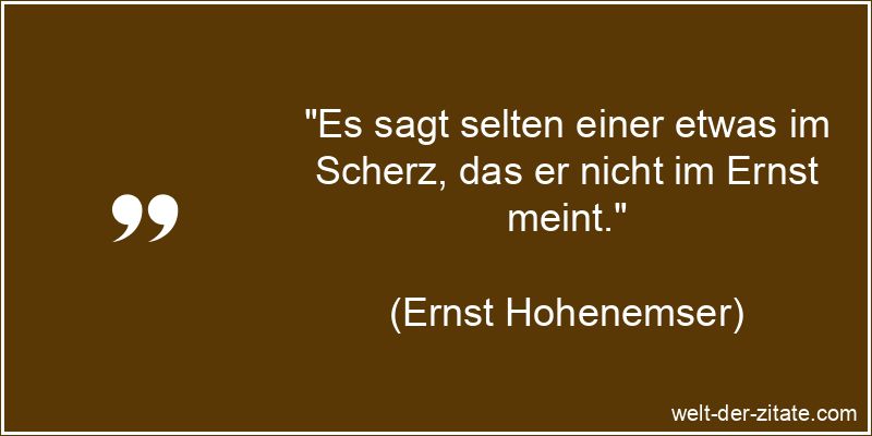 Ernst Hohenemser Zitat Scherzen: Es sagt selten einer etwas im