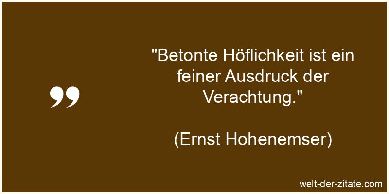 Ernst Hohenemser Zitat Verachtung: Betonte Höflichkeit ist ein
