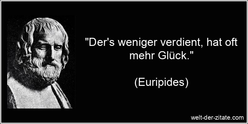 Euripides Zitat Glück: Der's weniger verdient, hat oft mehr Glück.