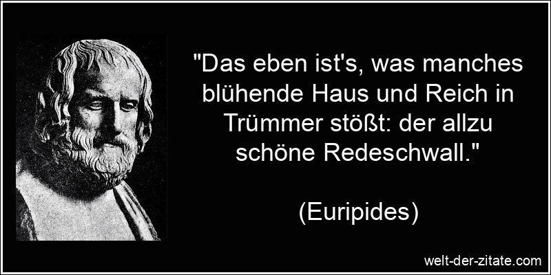 „Das eben ist’s, was manches blühende Haus und Reich in Trümmer stößt: der allzu schöne Redeschwall.“ Euripides Zitat Reden: Das eben ist's, was manches blühende Haus und