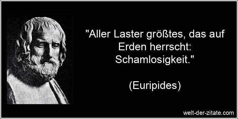 „Aller Laster größtes, das auf Erden herrscht: Schamlosigkeit.“ Euripides Zitat Schamlosigkeit: Aller Laster größtes, das auf Erden