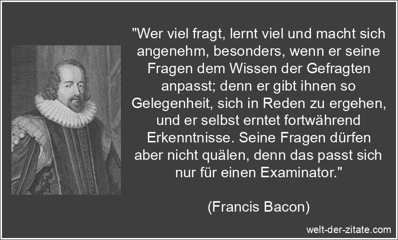 Francis Bacon Zitat Fragen: Wer viel fragt, lernt viel und macht sich