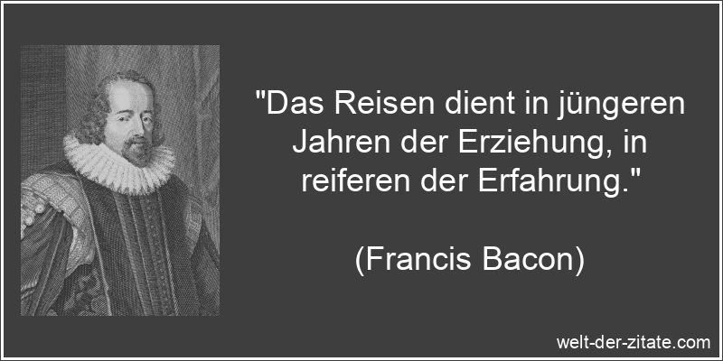 Francis Bacon Zitat Reisen: Das Reisen dient in jüngeren Jahren der