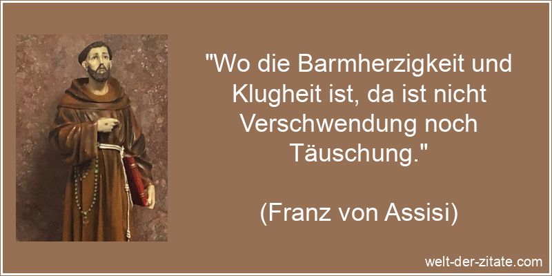 „Wo die Barmherzigkeit und Klugheit ist, da ist nicht Verschwendung noch Täuschung.“ Franz von Assisi Zitat Barmherzigkeit: Wo die Barmherzigkeit und