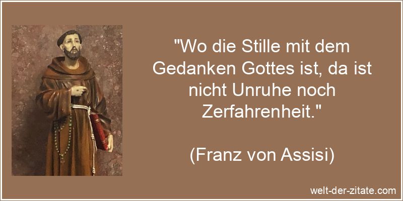 „Wo die Stille mit dem Gedanken Gottes ist, da ist nicht Unruhe noch Zerfahrenheit.“ Franz von Assisi Zitat Gott: Wo die Stille mit dem Gedanken Gottes