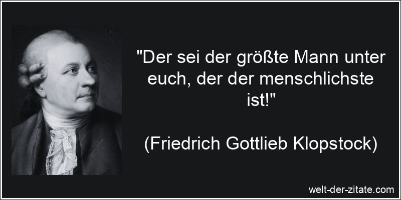 „Der sei der größte Mann unter euch, der der menschlichste ist!“ Friedrich Gottlieb Klopstock Zitat Menschlichkeit: Der sei der