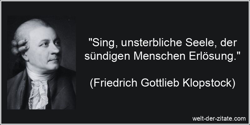 „Sing, unsterbliche Seele, der sündigen Menschen Erlösung.“ Friedrich Gottlieb Klopstock Zitat Seele: Sing, unsterbliche Seele,