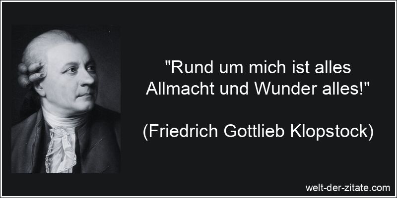 „Rund um mich ist alles Allmacht und Wunder alles!“ Friedrich Gottlieb Klopstock Zitat Wunder: Rund um mich ist alles