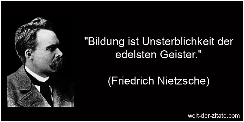 „Bildung ist Unsterblichkeit der edelsten Geister.“ Friedrich Nietzsche Zitat Bildung: Bildung ist Unsterblichkeit der