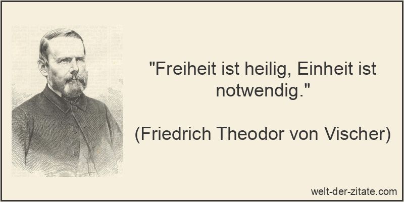 „Freiheit ist heilig, Einheit ist notwendig.“ Friedrich Theodor von Vischer Zitat Einheit: Freiheit ist heilig,