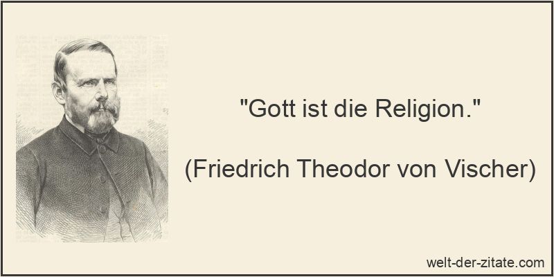 „Gott ist die Religion.“ Friedrich Theodor von Vischer Zitat Gott: Gott ist die Religion.