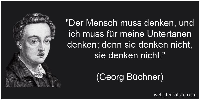 Georg Büchner Zitat Denken: Der Mensch muss denken, und ich muss