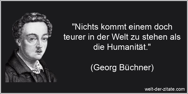 „Nichts kommt einem doch teurer in der Welt zu stehen als die Humanität.“ Georg Büchner Zitat Humanität: Nichts kommt einem doch teurer in