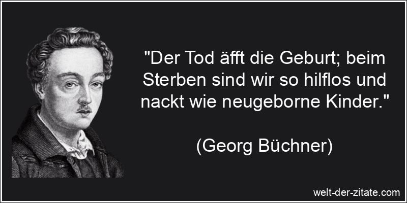 „Der Tod äfft die Geburt; beim Sterben sind wir so hilflos und nackt wie neugeborne Kinder.“ Georg Büchner Zitat Tod: Der Tod äfft die Geburt; beim Sterben sind