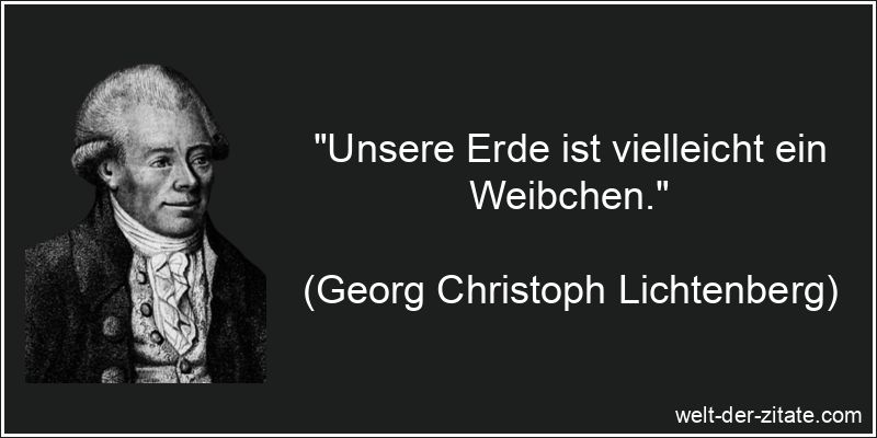 „Unsere Erde ist vielleicht ein Weibchen.“ Georg Christoph Lichtenberg Zitat Erde: Unsere Erde ist vielleicht