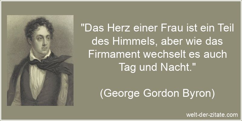 „Das Herz einer Frau ist ein Teil des Himmels, aber wie das Firmament wechselt es auch Tag und Nacht.“ George Gordon Byron Zitat Frauen: Das Herz einer Frau ist ein Teil