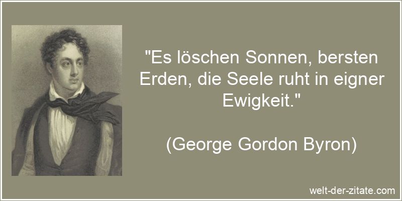„Es löschen Sonnen, bersten Erden, die Seele ruht in eigner Ewigkeit.“ George Gordon Byron Zitat Seele: Es löschen Sonnen, bersten Erden,