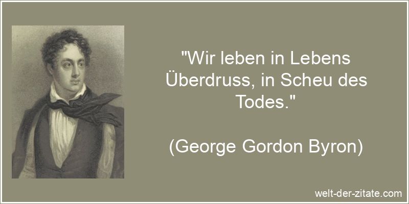 George Gordon Byron Zitat Tod: Wir leben in Lebens Überdruss, in
