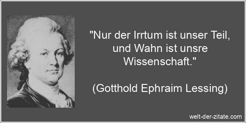 Gotthold Ephraim Lessing Zitat Wahnsinn: Nur der Irrtum ist unser