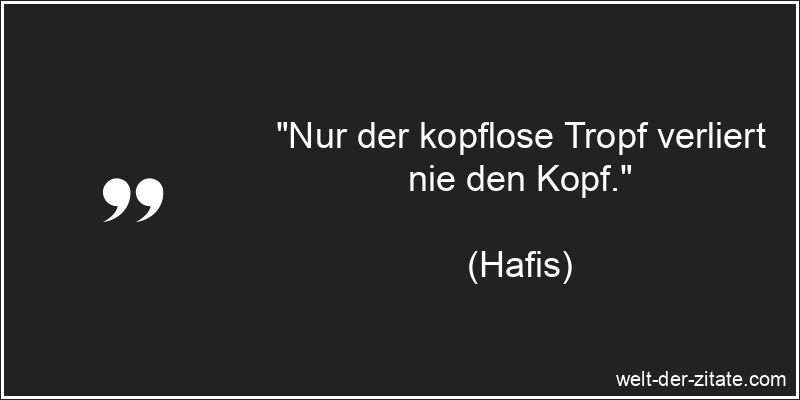 „Nur der kopflose Tropf verliert nie den Kopf.“ Hafis Zitat Dummheit: Nur der kopflose Tropf verliert nie den Kopf.