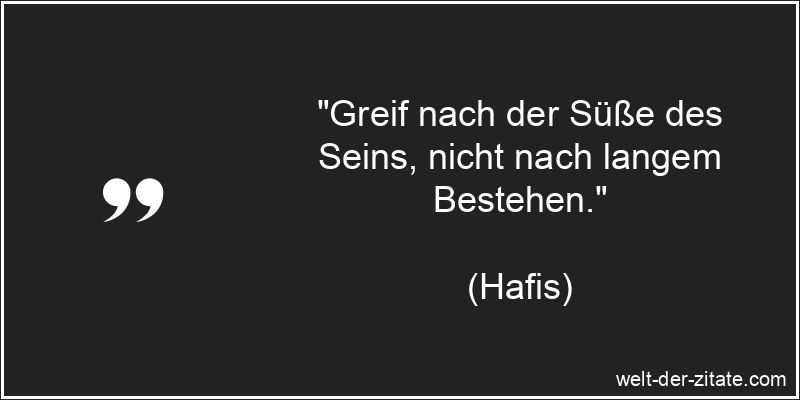 „Greif nach der Süße des Seins, nicht nach langem Bestehen.“ Hafis Zitat Sein und Nichtsein: Greif nach der Süße des Seins,