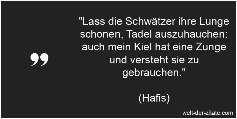 „Lass die Schwätzer ihre Lunge schonen, Tadel auszuhauchen: auch mein Kiel hat eine Zunge und versteht sie zu gebrauchen.“ Hafis Zitat Tadel: Lass die Schwätzer ihre Lunge schonen, Tadel