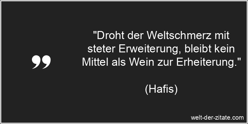Hafis Zitat Wein: Droht der Weltschmerz mit steter Erweiterung,