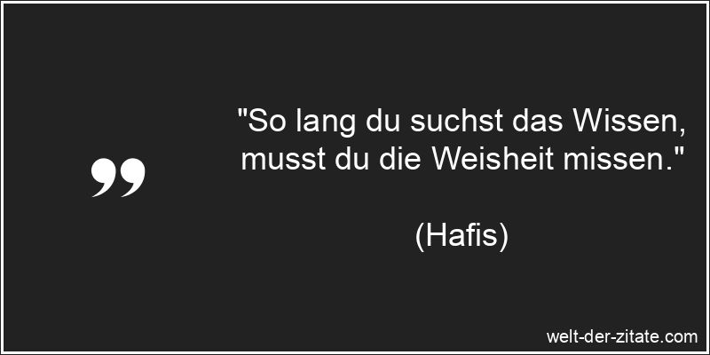 Hafis Zitat Wissen & Bildung: So lang du suchst das Wissen, musst