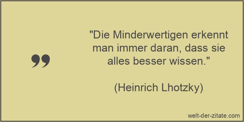 Heinrich Lhotzky Zitat Besserwisser: Die Minderwertigen erkennt man