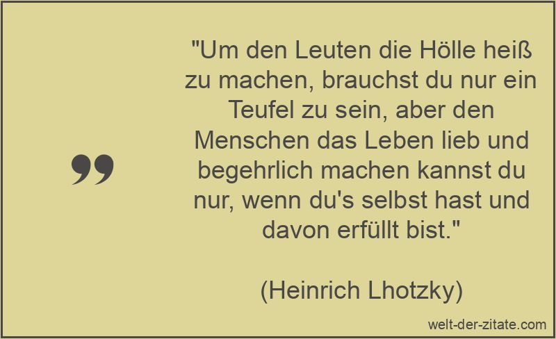 Heinrich Lhotzky Zitat das Leben: Um den Leuten die Hölle heiß zu
