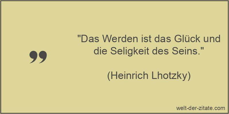Heinrich Lhotzky Zitat Sein und Nichtsein: Das Werden ist das Glück