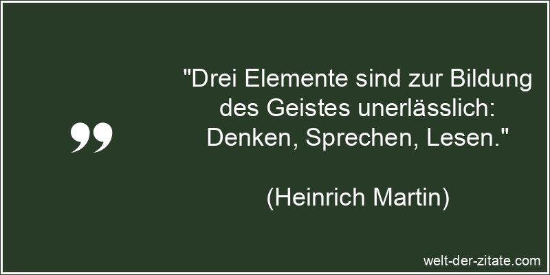 „Drei Elemente sind zur Bildung des Geistes unerlässlich: Denken, Sprechen, Lesen.“ Heinrich Martin Zitat Geist: Drei Elemente sind zur Bildung des