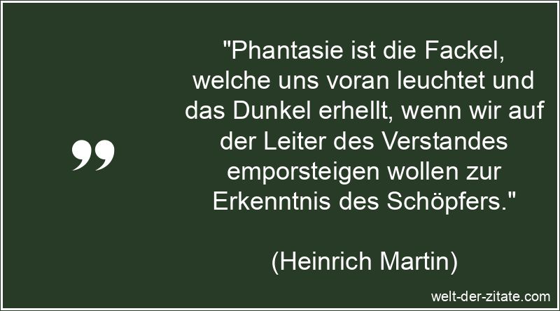 Heinrich Martin Zitat Phantasie: Phantasie ist die Fackel, welche uns