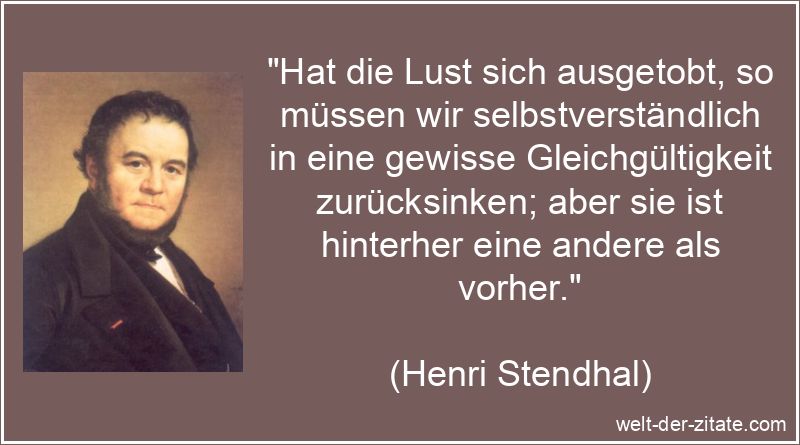 Henri Stendhal Zitat Lust: Hat die Lust sich ausgetobt, so müssen