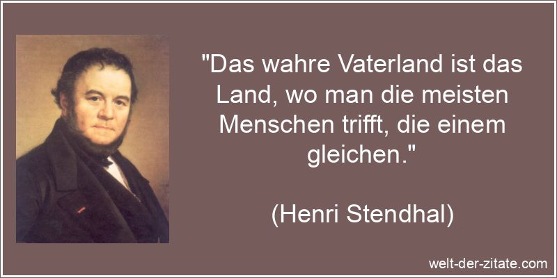 Henri Stendhal Zitat Vaterland: Das wahre Vaterland ist das Land, wo