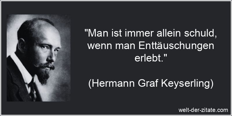 „Man ist immer allein schuld, wenn man Enttäuschungen erlebt.“ Hermann Graf Keyserling Zitat Enttäuschung: Man ist immer allein