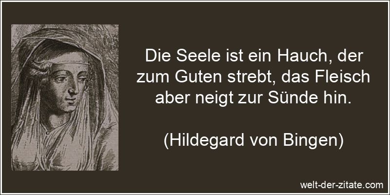 Die Seele ist ein Hauch, der zum Guten strebt, das Fleisch aber neigt zur Sünde hin. Hildegard von Bingen Zitat Seele: Die Seele ist ein Hauch, der zum