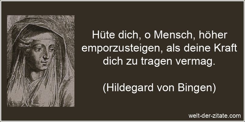 Hüte dich, o Mensch, höher emporzusteigen, als deine Kraft dich zu tragen vermag. Hildegard von Bingen Zitat Selbstüberschätzung: Hüte dich, o