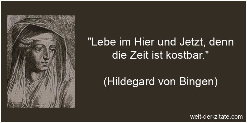 „Lebe im Hier und Jetzt, denn die Zeit ist kostbar.“ Hildegard von Bingen Zitat Zeit: Lebe im Hier und Jetzt, denn die