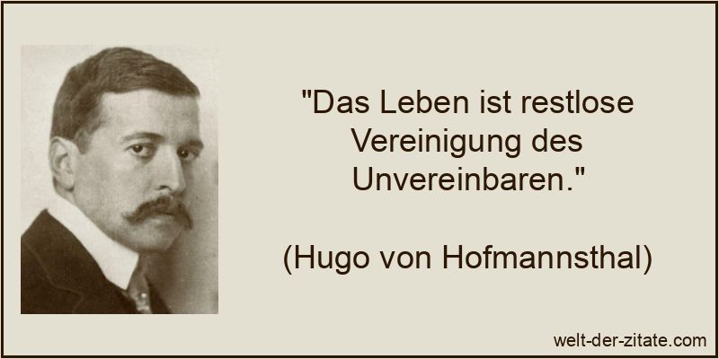 „Das Leben ist restlose Vereinigung des Unvereinbaren.“ Hugo von Hofmannsthal Zitat das Leben: Das Leben ist restlose