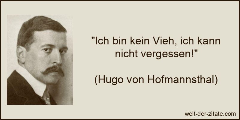 Hugo von Hofmannsthal Zitat Vergessen: Ich bin kein Vieh, ich kann