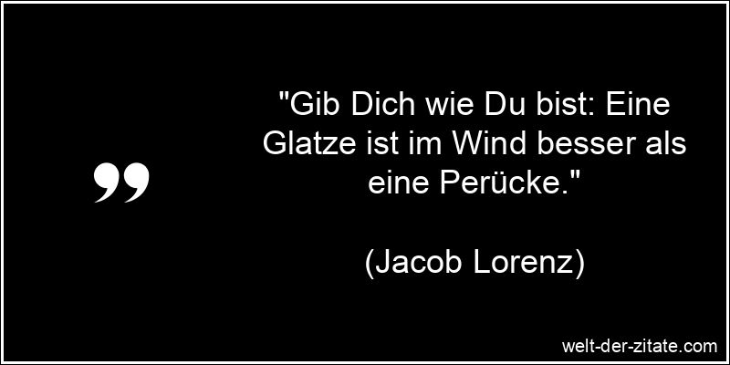 „Gib Dich wie Du bist: Eine Glatze ist im Wind besser als eine Perücke.“ Jacob Lorenz Zitat Ehrlichkeit: Gib Dich wie Du bist: Eine Glatze ist